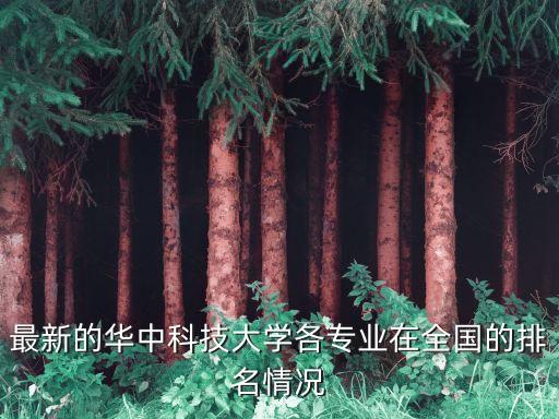 最新的華中科技大學(xué)各專(zhuān)業(yè)在全國(guó)的排名情況