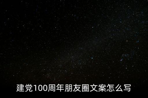 建黨100周年朋友圈文案怎么寫