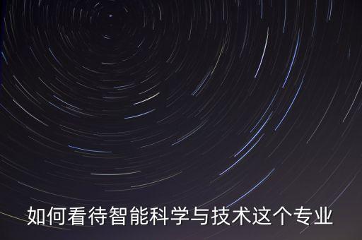 如何看待智能科學(xué)與技術(shù)這個專業(yè)