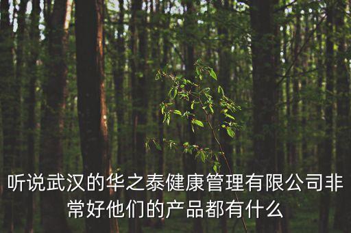 聽說武漢的華之泰健康管理有限公司非常好他們的產(chǎn)品都有什么