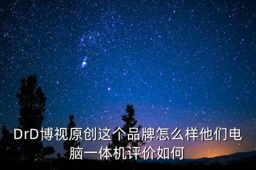 DrD博視原創(chuàng)這個品牌怎么樣他們電腦一體機評價如何