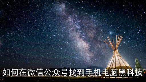 如何在微信公眾號找到手機(jī)電腦黑科技