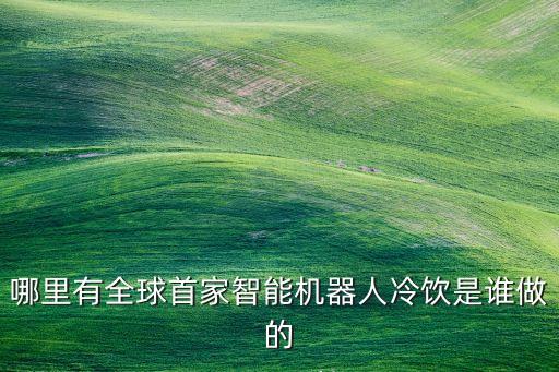 牧云溪谷智能科技是什么，哪里有全球首家智能機器人冷飲是誰做的