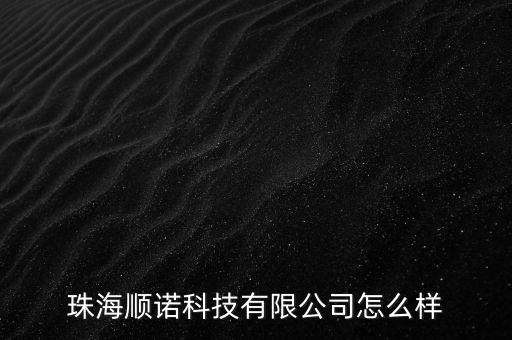 珠海順諾科技有限公司怎么樣