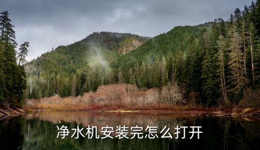 飲水機怎么用，凈水機安裝完怎么打開