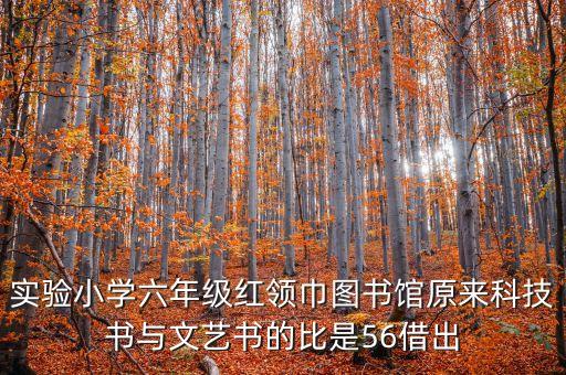 科技卡網(wǎng)，實(shí)驗(yàn)小學(xué)六年級(jí)紅領(lǐng)巾圖書館原來科技書與文藝書的比是56借出