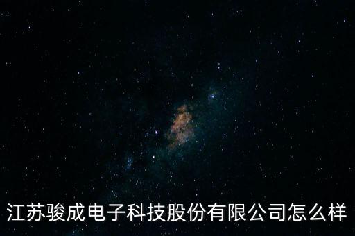 江蘇駿成電子科技股份有限公司怎么樣
