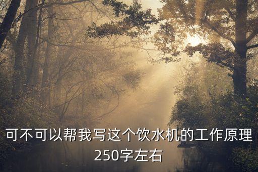 可不可以幫我寫(xiě)這個(gè)飲水機(jī)的工作原理250字左右