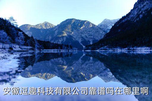 安徽趣貝智能科技怎么樣，安徽逗趣科技有限公司靠譜嗎在哪里啊