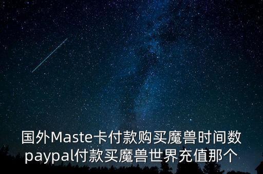 卡網(wǎng)24小時(shí)自助下單平臺(tái)，國(guó)外Maste卡付款購(gòu)買魔獸時(shí)間數(shù)paypal付款買魔獸世界充值那個(gè)