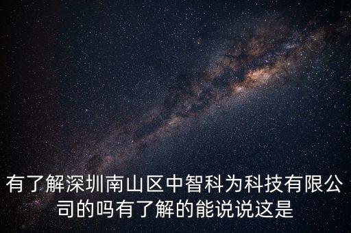 有了解深圳南山區(qū)中智科為科技有限公司的嗎有了解的能說(shuō)說(shuō)這是