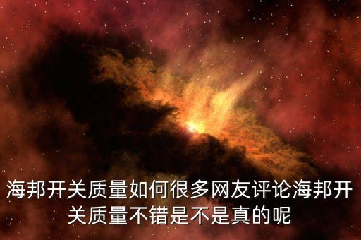 海邦開(kāi)關(guān)質(zhì)量如何很多網(wǎng)友評(píng)論海邦開(kāi)關(guān)質(zhì)量不錯(cuò)是不是真的呢