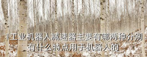 1工業(yè)機(jī)器人減速器主要有哪兩種分別有什么特點(diǎn)用于機(jī)器人的