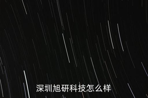 深圳旭研科技怎么樣