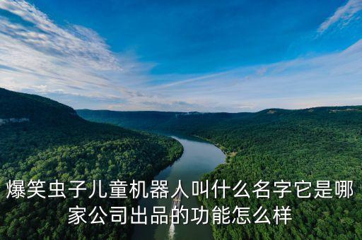 爆笑蟲子兒童機器人叫什么名字它是哪家公司出品的功能怎么樣