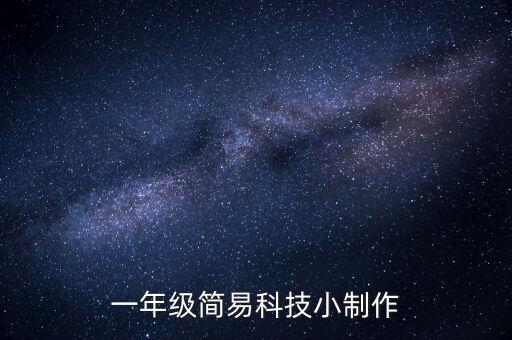 一年級科技小制作大全，一年級的有高科技含量的小制作
