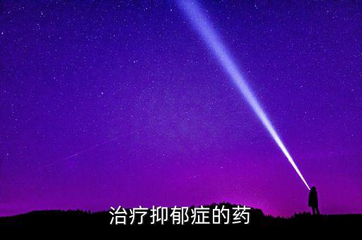 治抑郁的新特效藥來了，治療抑郁癥 有哪些特效藥