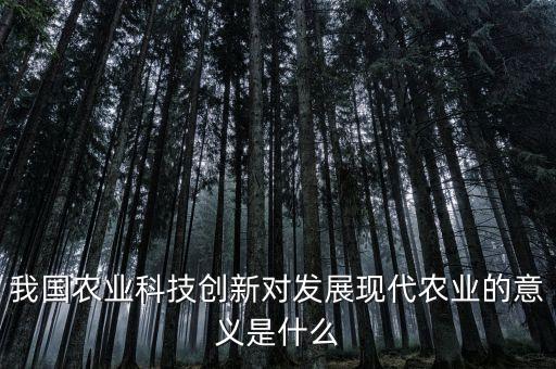 我國農(nóng)業(yè)科技創(chuàng)新對發(fā)展現(xiàn)代農(nóng)業(yè)的意義是什么