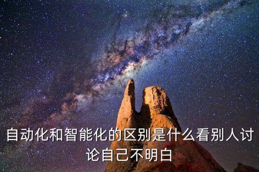 自動化和智能化的區(qū)別是什么看別人討論自己不明白