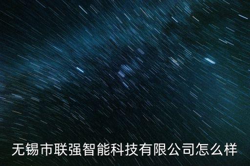 無錫市聯(lián)強智能科技有限公司怎么樣