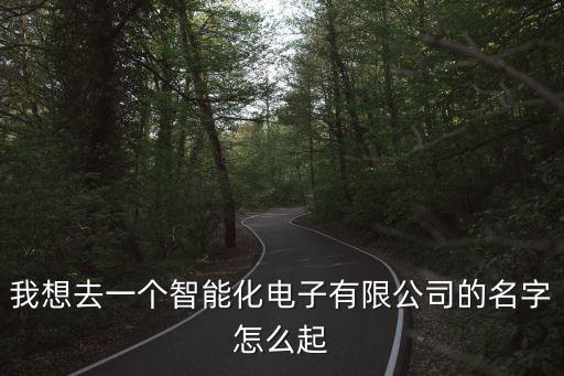 智能科技有限公司取名，智能科技公司起什么名字