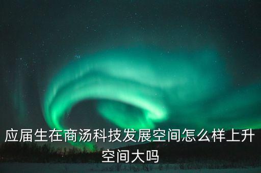 上海商湯智能科技怎么樣，AI產(chǎn)品運營汪想跳槽請問商湯科技的產(chǎn)品落地問題怎么樣