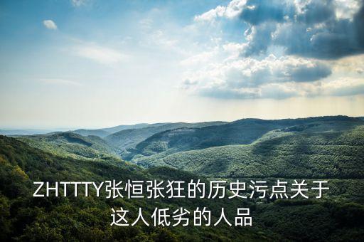 ZHTTTY張恒張狂的歷史污點關(guān)于這人低劣的人品