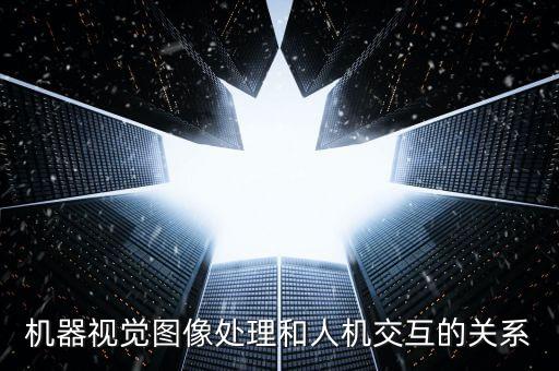機器視覺，機器視覺圖像處理和人機交互的關系