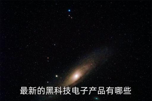 最新的黑科技電子產(chǎn)品有哪些