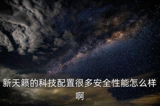 新天籟的科技配置很多安全性能怎么樣啊