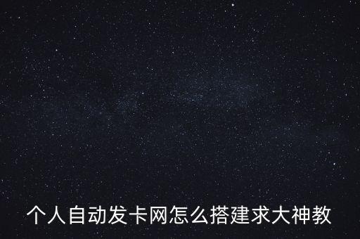 個(gè)人自動(dòng)發(fā)卡網(wǎng)怎么搭建求大神教