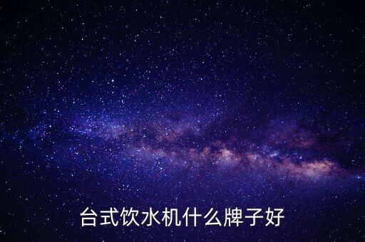 臺(tái)式飲水機(jī)，臺(tái)式飲水機(jī)什么牌子好