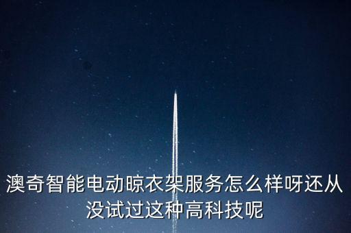 澳奇智能電動(dòng)晾衣架服務(wù)怎么樣呀還從沒試過這種高科技呢