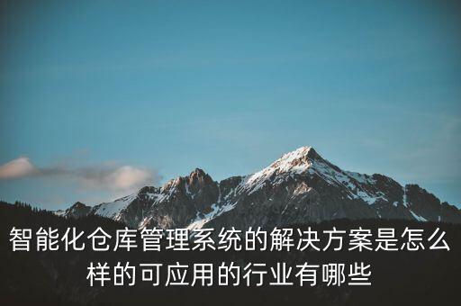 智能化倉庫管理系統(tǒng)的解決方案是怎么樣的可應(yīng)用的行業(yè)有哪些