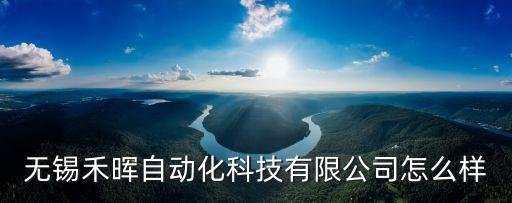 無錫禾木森智能科技怎么樣，無錫禾暉自動化科技有限公司怎么樣