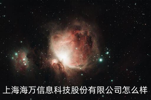 上海滬萬智能科技怎么樣，上海海萬信息科技股份有限公司怎么樣