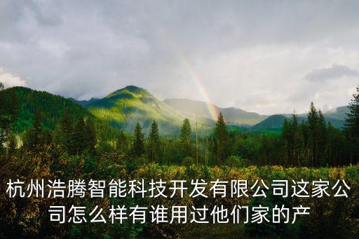 杭州浩騰智能科技開發(fā)有限公司這家公司怎么樣有誰(shuí)用過(guò)他們家的產(chǎn)