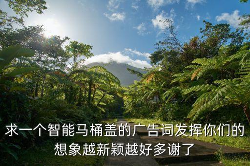 智能產(chǎn)品宣傳廣告語，求一個智能馬桶蓋的廣告詞發(fā)揮你們的想象越新穎越好多謝了