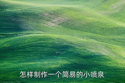 怎樣制作一個(gè)簡(jiǎn)易的小噴泉