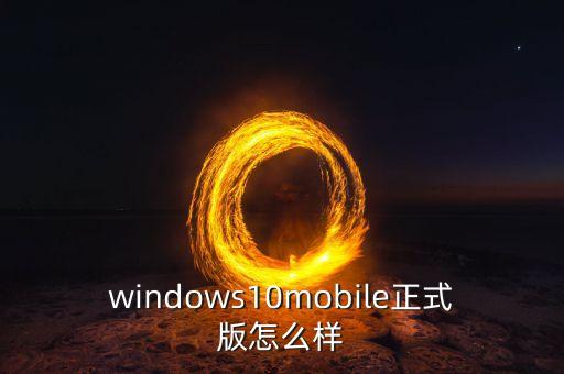 windows10mobile正式版怎么樣