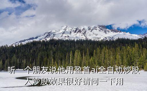 聽(tīng)一個(gè)朋友說(shuō)他用盈首ai全自動(dòng)炒股人炒股效果很好請(qǐng)問(wèn)一下用