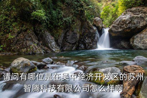 請問有哪位是在吳中經(jīng)濟開發(fā)區(qū)的蘇州智騰科技有限公司怎么樣啊