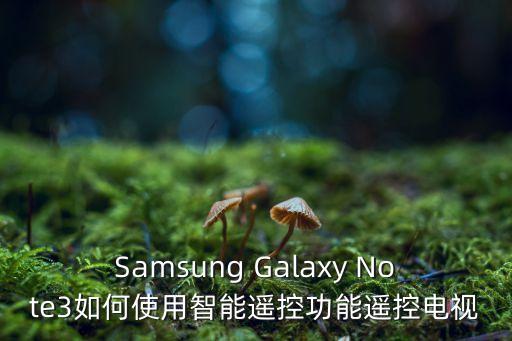 Samsung Galaxy Note3如何使用智能遙控功能遙控電視