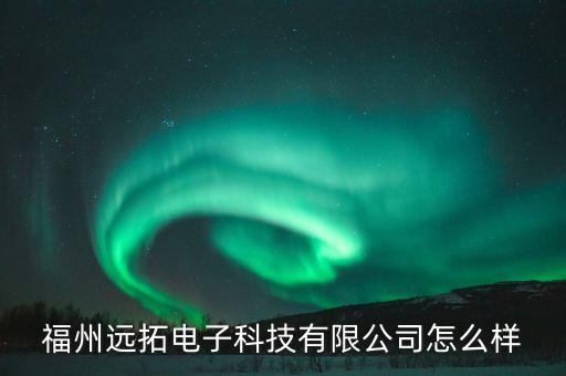 福州遠(yuǎn)拓電子科技有限公司怎么樣