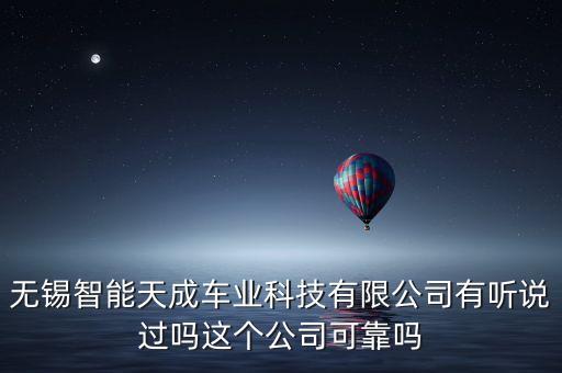 無錫智能天成車業(yè)科技有限公司有聽說過嗎這個(gè)公司可靠嗎