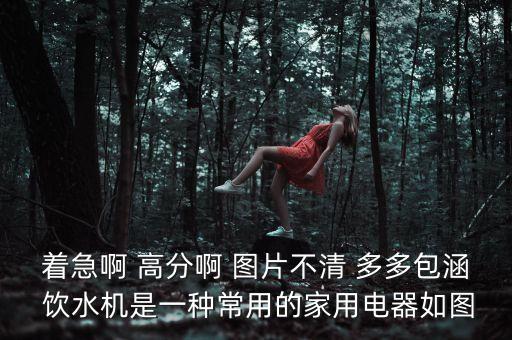 著急啊 高分啊 圖片不清 多多包涵 飲水機是一種常用的家用電器如圖
