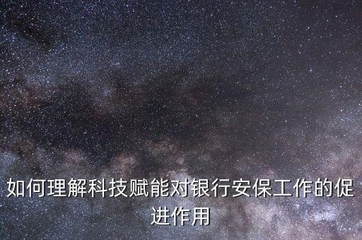 怎么理解科技賦能，如何理解科技賦能對銀行安保工作的促進作用