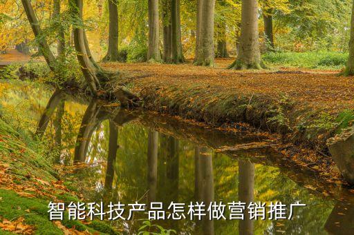 智能科技產(chǎn)品怎樣做營(yíng)銷推廣