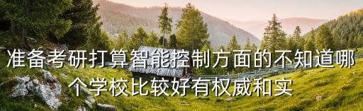 準(zhǔn)備考研打算智能控制方面的不知道哪個(gè)學(xué)校比較好有權(quán)威和實(shí)