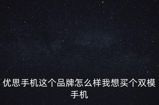 優(yōu)思手機這個品牌怎么樣我想買個雙模手機